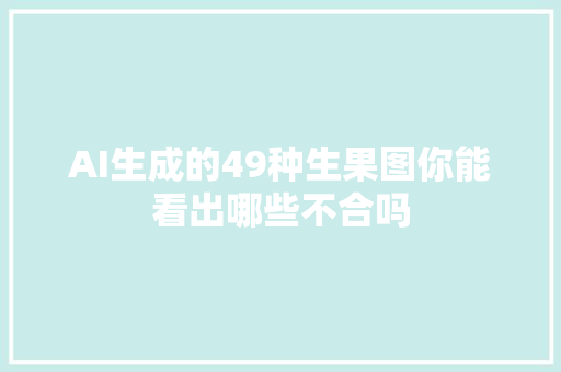 AI生成的49种生果图你能看出哪些不合吗