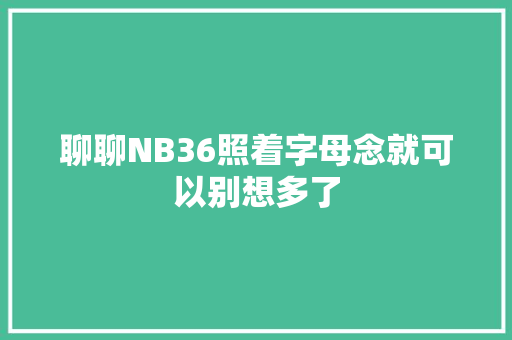 聊聊NB36照着字母念就可以别想多了