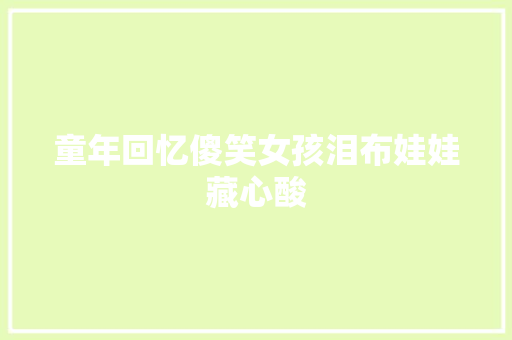 童年回忆傻笑女孩泪布娃娃藏心酸