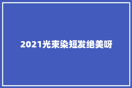 2021光束染短发绝美呀