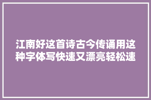 江南好这首诗古今传诵用这种字体写快速又漂亮轻松速成