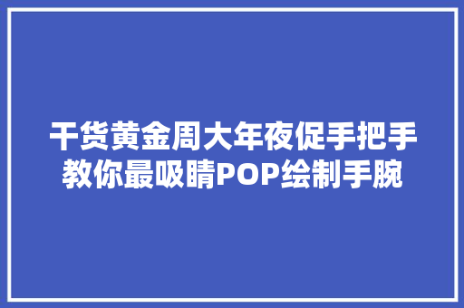 干货黄金周大年夜促手把手教你最吸睛POP绘制手腕