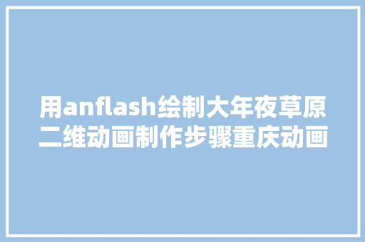 用anflash绘制大年夜草原二维动画制作步骤重庆动画培训课程