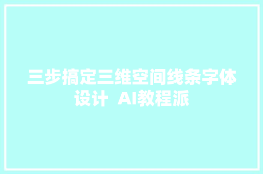 三步搞定三维空间线条字体设计  AI教程派