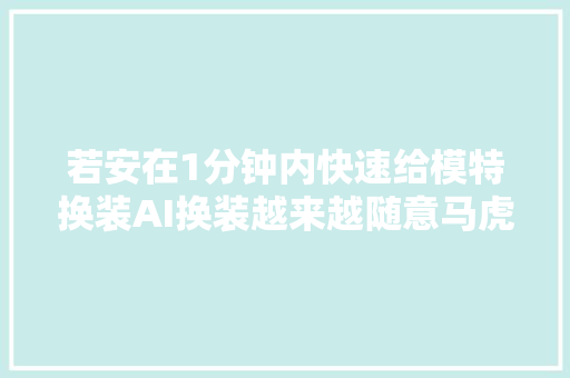 若安在1分钟内快速给模特换装AI换装越来越随意马虎了