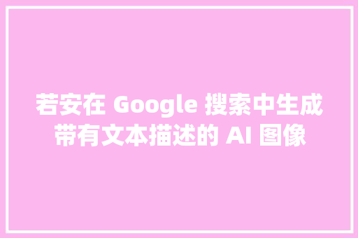 若安在 Google 搜索中生成带有文本描述的 AI 图像