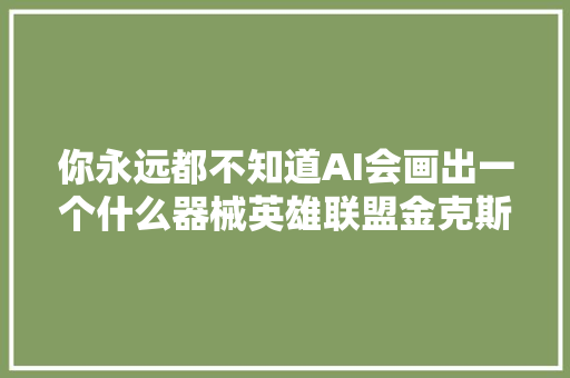 你永远都不知道AI会画出一个什么器械英雄联盟金克斯下