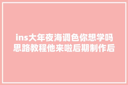 ins大年夜海调色你想学吗思路教程他来啦后期制作后期