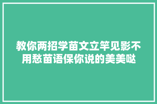 教你两招学苗文立竿见影不用愁苗语保你说的美美哒