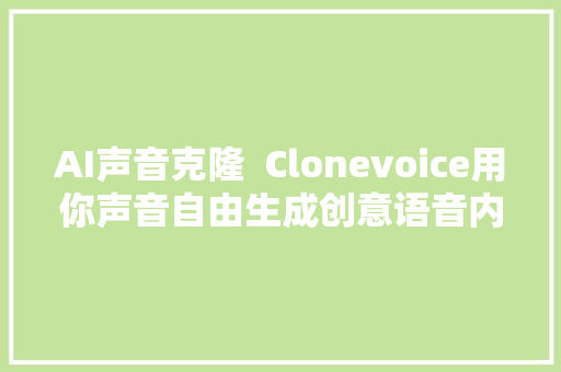 AI声音克隆  Clonevoice用你声音自由生成创意语音内容整合包