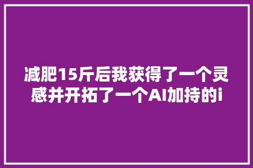 减肥15斤后我获得了一个灵感并开拓了一个AI加持的iOS APP