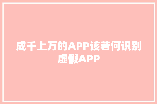 成千上万的APP该若何识别虚假APP