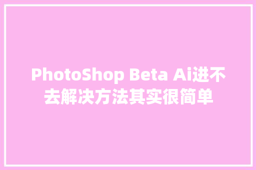 PhotoShop Beta Ai进不去解决方法其实很简单