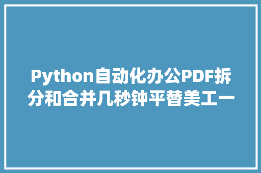 Python自动化办公PDF拆分和合并几秒钟平替美工一天的工作