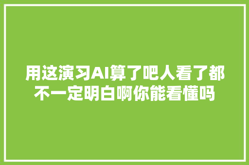 用这演习AI算了吧人看了都不一定明白啊你能看懂吗