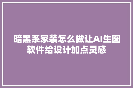 暗黑系家装怎么做让AI生图软件给设计加点灵感