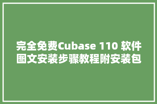 完全免费Cubase 110 软件图文安装步骤教程附安装包