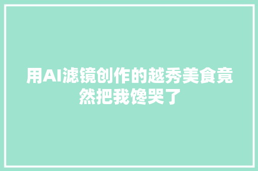 用AI滤镜创作的越秀美食竟然把我馋哭了