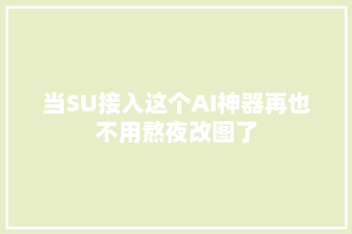 当SU接入这个AI神器再也不用熬夜改图了