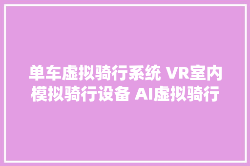 单车虚拟骑行系统 VR室内模拟骑行设备 AI虚拟骑行互动系统