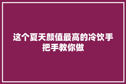 这个夏天颜值最高的冷饮手把手教你做