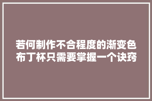 若何制作不合程度的渐变色布丁杯只需要掌握一个诀窍