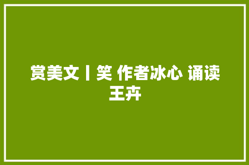 赏美文丨笑 作者冰心 诵读王卉