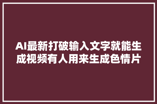 AI最新打破输入文字就能生成视频有人用来生成色情片怎么办