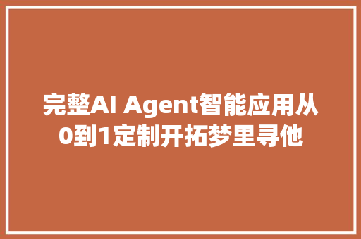 完整AI Agent智能应用从0到1定制开拓梦里寻他