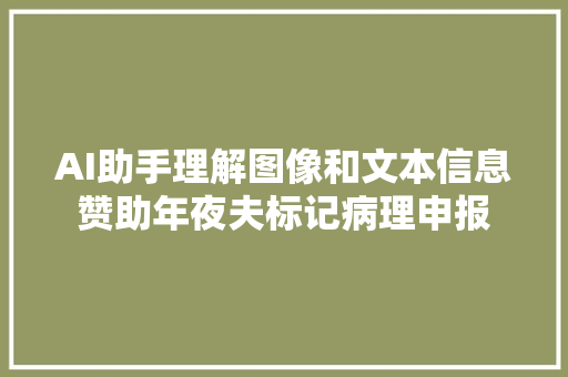 AI助手理解图像和文本信息赞助年夜夫标记病理申报