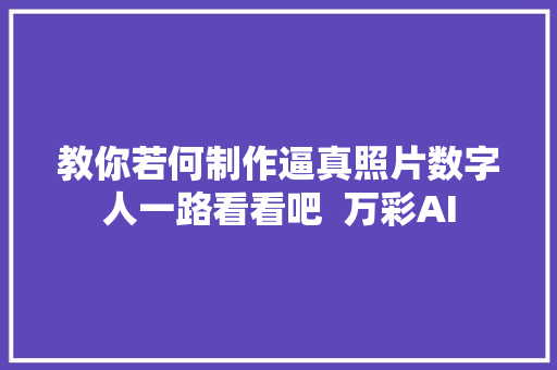 教你若何制作逼真照片数字人一路看看吧  万彩AI