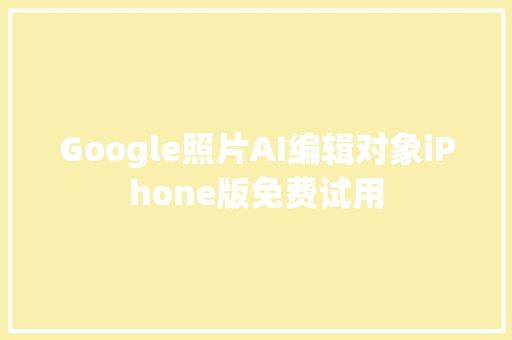 Google照片AI编辑对象iPhone版免费试用