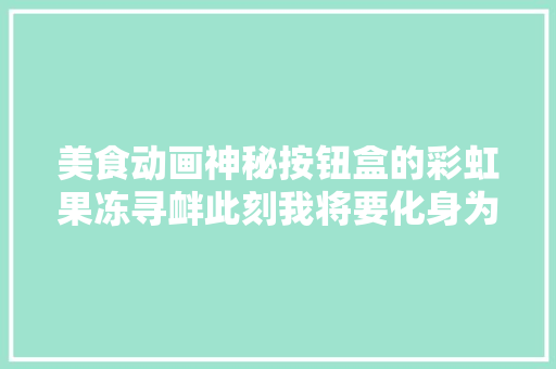 美食动画神秘按钮盒的彩虹果冻寻衅此刻我将要化身为马