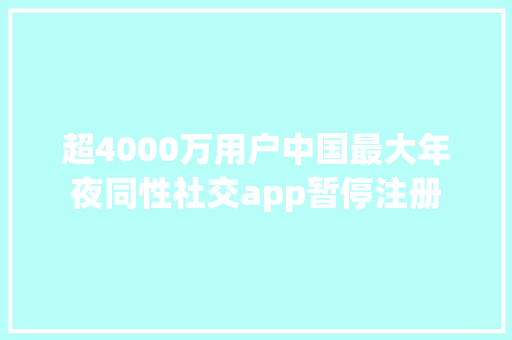 超4000万用户中国最大年夜同性社交app暂停注册