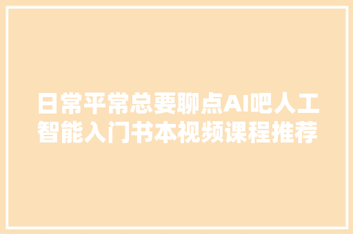 日常平常总要聊点AI吧人工智能入门书本视频课程推荐