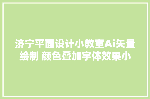 济宁平面设计小教室Ai矢量绘制 颜色叠加字体效果小案例