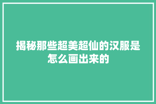 揭秘那些超美超仙的汉服是怎么画出来的