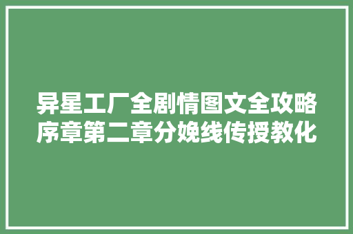 异星工厂全剧情图文全攻略序章第二章分娩线传授教化