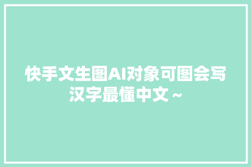 快手文生图AI对象可图会写汉字最懂中文～