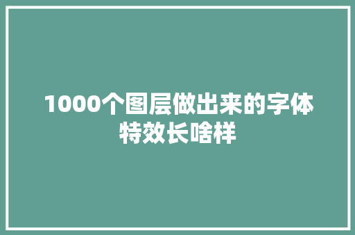 1000个图层做出来的字体特效长啥样