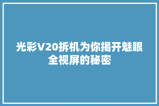 光彩V20拆机为你揭开魅眼全视屏的秘密