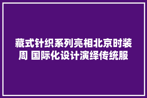 藏式针织系列亮相北京时装周 国际化设计演绎传统服饰之美