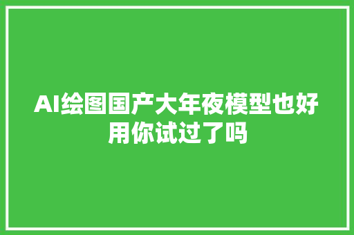 AI绘图国产大年夜模型也好用你试过了吗