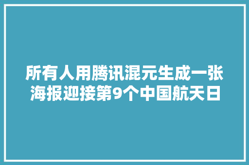 所有人用腾讯混元生成一张海报迎接第9个中国航天日