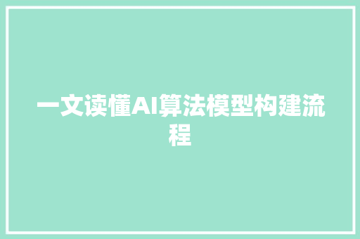 一文读懂AI算法模型构建流程