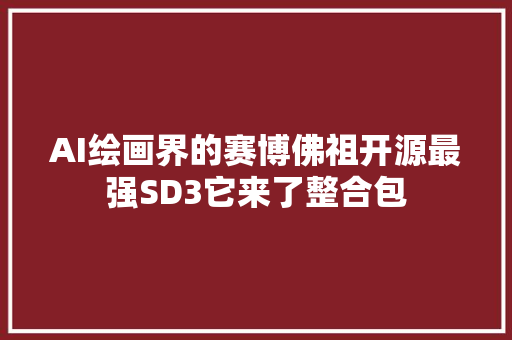 AI绘画界的赛博佛祖开源最强SD3它来了整合包