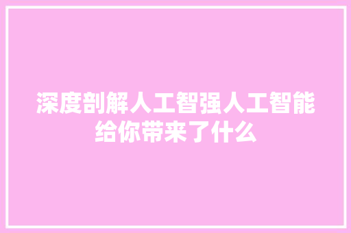 深度剖解人工智强人工智能给你带来了什么