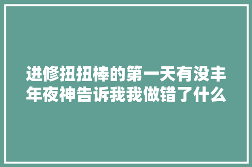 进修扭扭棒的第一天有没丰年夜神告诉我我做错了什么🤔