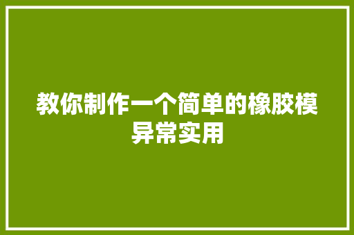 教你制作一个简单的橡胶模异常实用