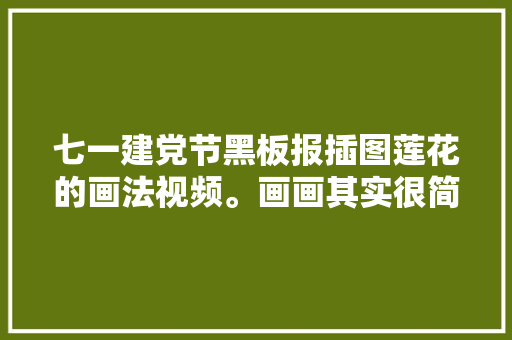 七一建党节黑板报插图莲花的画法视频。画画其实很简单